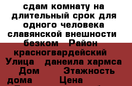 сдам комнату на длительный срок для одного человека славянской внешности  безком › Район ­ красногвардейский › Улица ­ данеила хармса › Дом ­ 5 › Этажность дома ­ 13 › Цена ­ 12 000 - Ленинградская обл., Санкт-Петербург г. Недвижимость » Квартиры аренда   . Ленинградская обл.